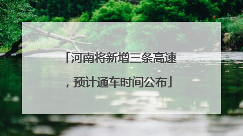 河南将新增三条高速，预计通车时间公布